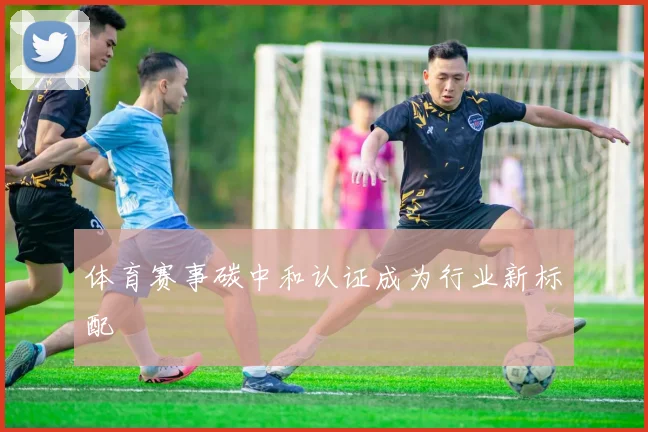 体育赛事碳中和认证成为行业新标配
