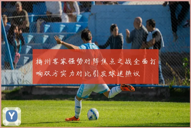 梅州客家强势对阵焦点之战全面打响双方实力对比引发球迷热议