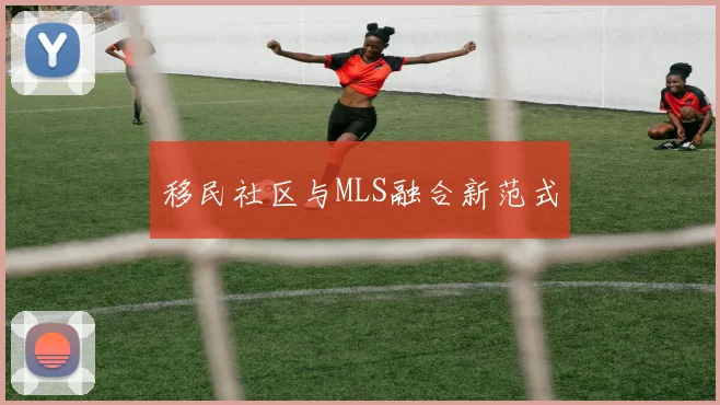 移民社区与MLS融合新范式