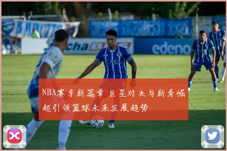 NBA赛季新篇章 巨星对决与新秀崛起引领篮球未来发展趋势