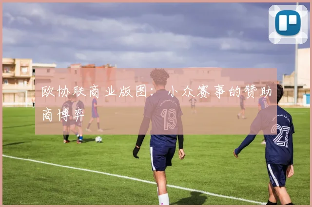 欧协联商业版图：小众赛事的赞助商博弈