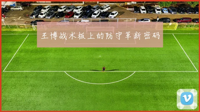 王博战术板上的防守革新密码