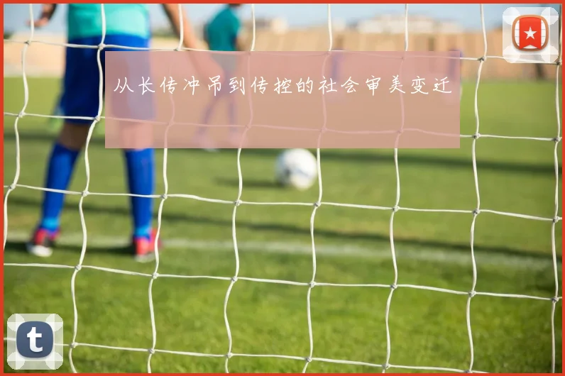 从长传冲吊到传控的社会审美变迁