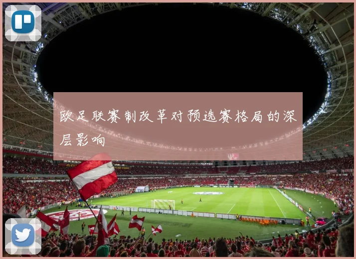 欧足联赛制改革对预选赛格局的深层影响