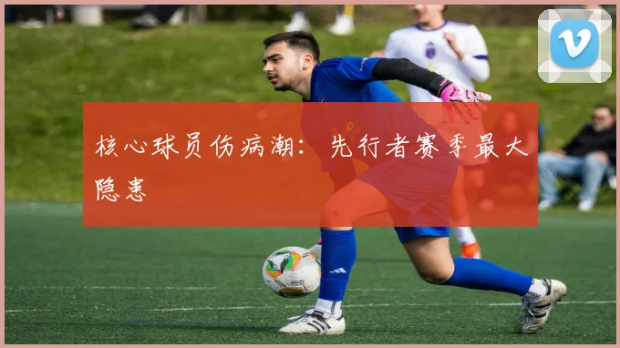 核心球员伤病潮：先行者赛季最大隐患