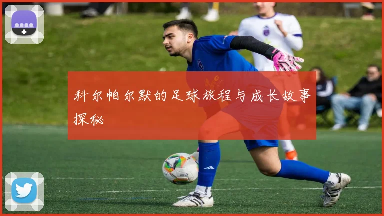 科尔帕尔默的足球旅程与成长故事探秘