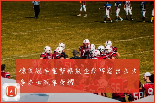 德国战车重整旗鼓全新阵容出击力争夺回冠军荣耀